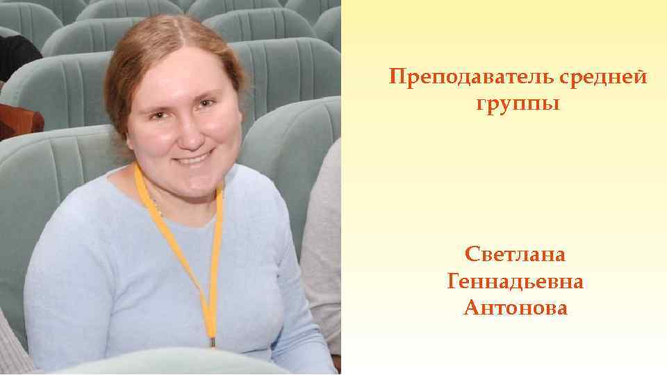 Преподаватель средней группы Светлана Геннадьевна Антонова 