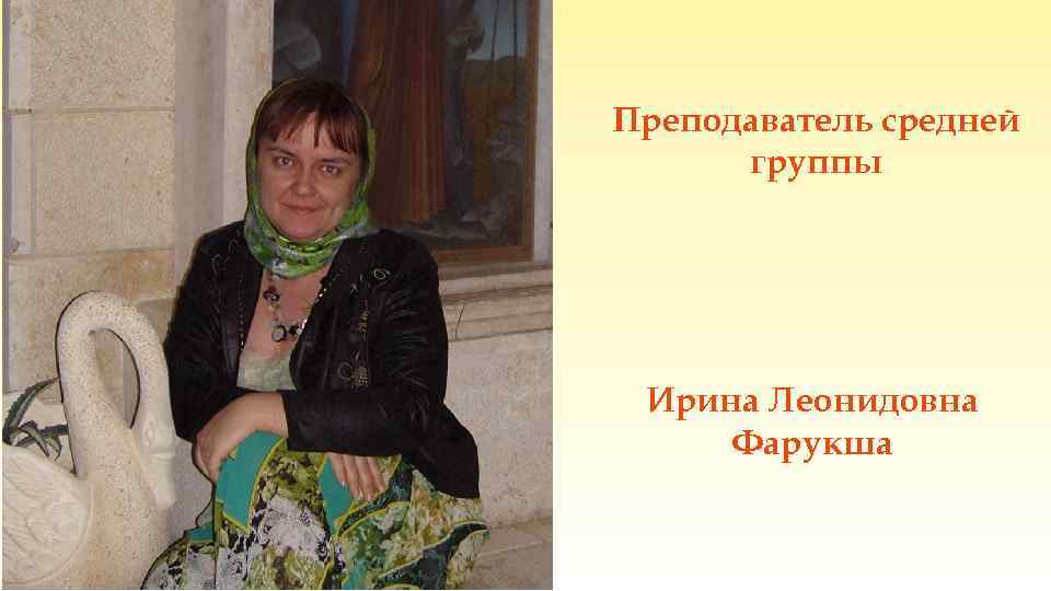 Преподаватель средней группы Ирина Леонидовна Фарукша 