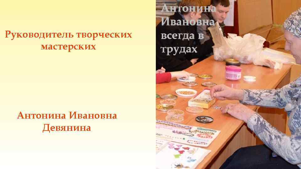 Руководитель творческих мастерских Антонина Ивановна Девянина Антонина Ивановна всегда в трудах 
