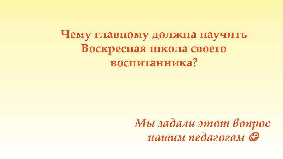 Чему главному должна научить Воскресная школа своего воспитанника? Мы задали этот вопрос нашим педагогам