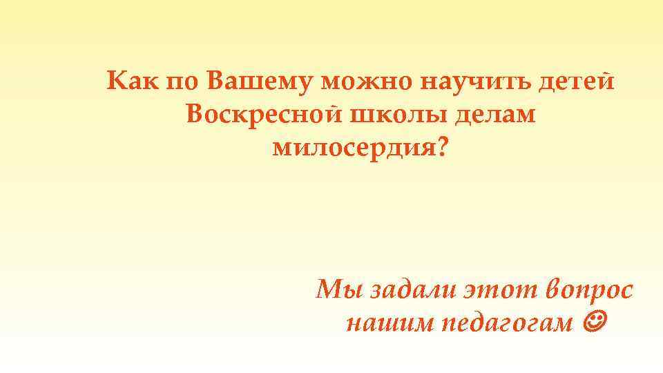 Как по Вашему можно научить детей Воскресной школы делам милосердия? Мы задали этот вопрос