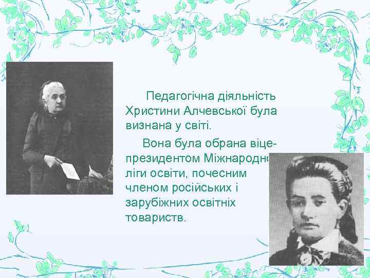 Педагогічна діяльність Христини Алчевської була визнана у світі. Вона була обрана віцепрезидентом Міжнародної ліги