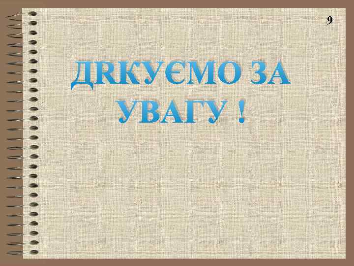 9 ДЯКУЄМО ЗА УВАГУ ! 