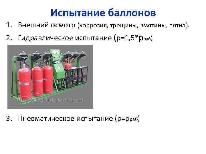 Испытание баллонов 1. Внешний осмотр (коррозия, трещины, вмятины, пятна). 2. Гидравлическое испытание (р=1, 5*рраб)