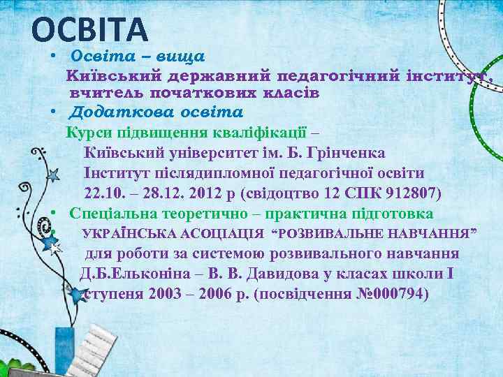 ОСВІТА • Освіта – вища Київський державний педагогічний інститут, вчитель початкових класів • Додаткова