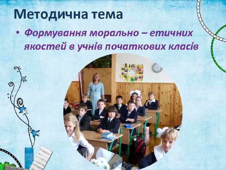 Методична тема • Формування морально – етичних якостей в учнів початкових класів 