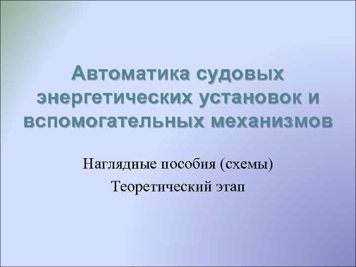 Автоматика судовых энергетических установок и вспомогательных механизмов Наглядные пособия (схемы) Теоретический этап 