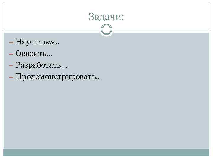 Задачи: – Научиться. . – Освоить… – Разработать… – Продемонстрировать… 
