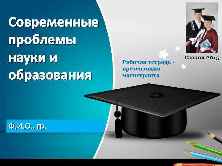 Современные проблемы науки и образования Ф. И. О. , гр. Рабочая тетрадь презентация магистранта