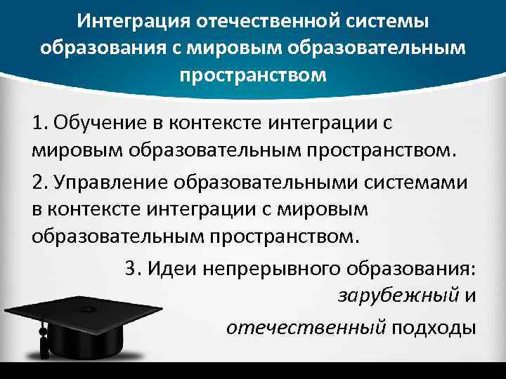 Интеграция отечественной системы образования с мировым образовательным пространством 1. Обучение в контексте интеграции с