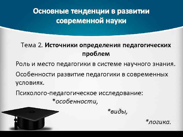 Основные тенденции в развитии современной науки Тема 2. Источники определения педагогических проблем Роль и