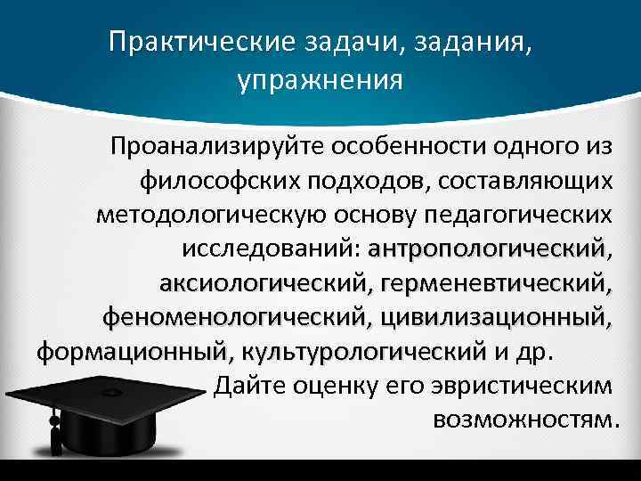 Практические задачи, задания, Практические упражнения Проанализируйте особенности одного из философских подходов, составляющих методологическую основу