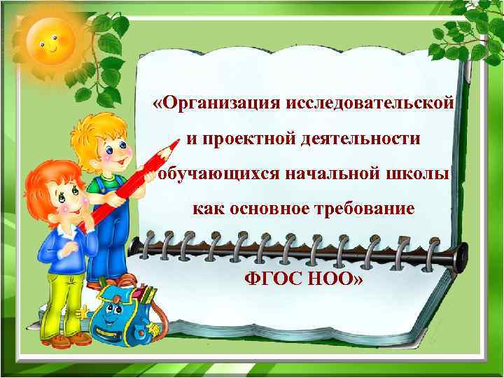  «Организация исследовательской и проектной деятельности обучающихся начальной школы как основное требование ФГОС НОО»