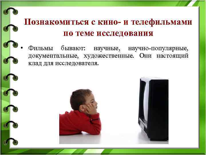 Познакомиться с кино- и телефильмами по теме исследования • Фильмы бывают: научные, научно-популярные, документальные,