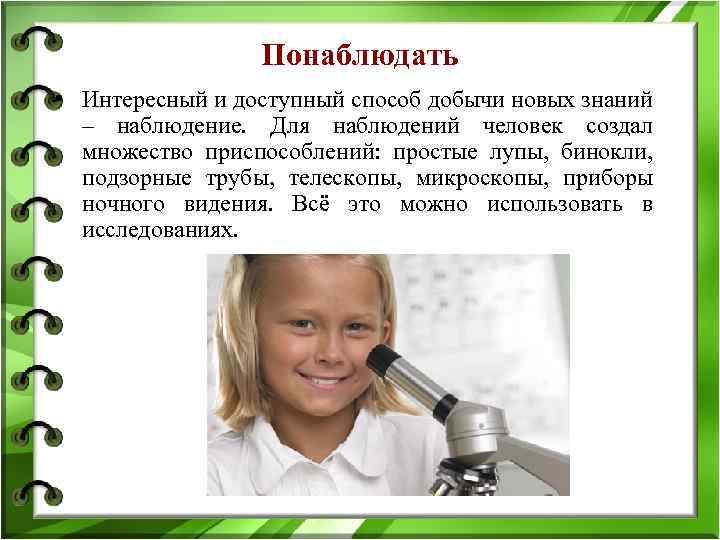 Понаблюдать • Интересный и доступный способ добычи новых знаний – наблюдение. Для наблюдений человек