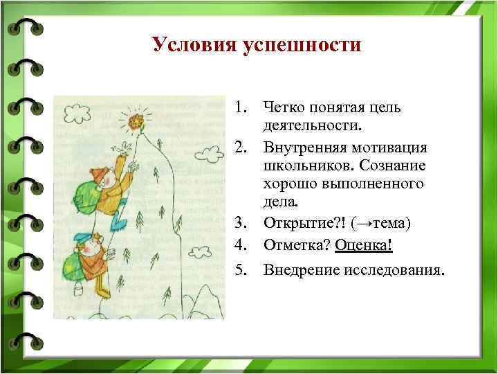 Условия успешности 1. Четко понятая цель деятельности. 2. Внутренняя мотивация школьников. Сознание хорошо выполненного
