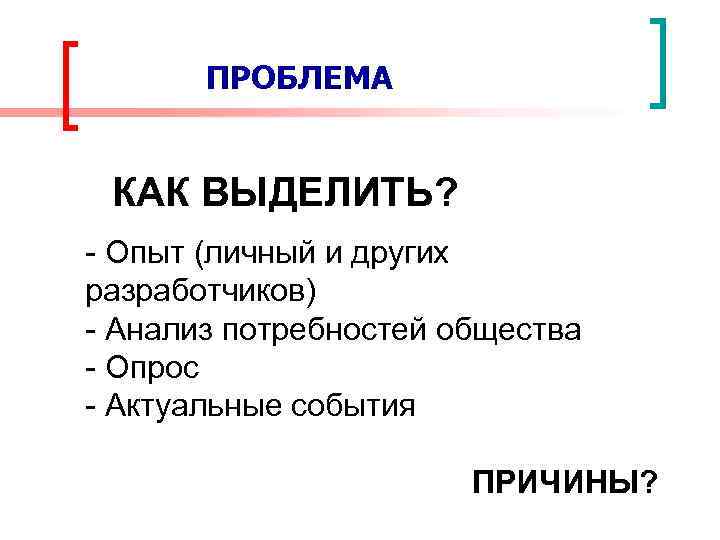 ПРОБЛЕМА КАК ВЫДЕЛИТЬ? - Опыт (личный и других разработчиков) - Анализ потребностей общества -