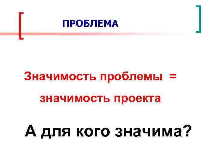 ПРОБЛЕМА Значимость проблемы = значимость проекта А для кого значима? 