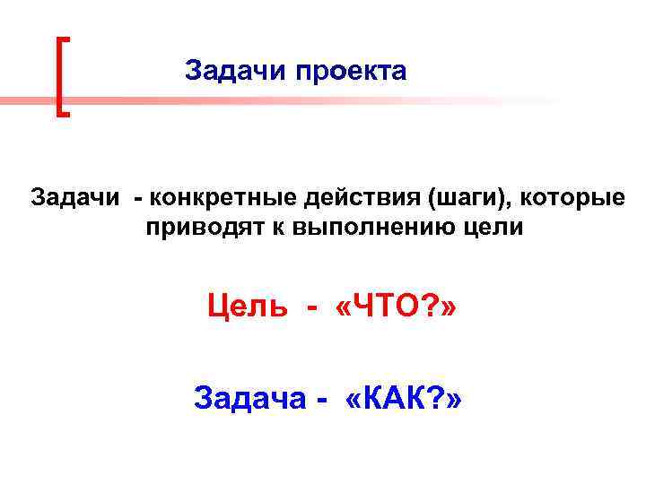Задачи проекта Задачи - конкретные действия (шаги), которые приводят к выполнению цели Цель -