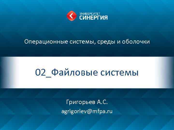 Операционные системы, среды и оболочки 02_Файловые системы Григорьев А. С. agrigoriev@mfpa. ru 