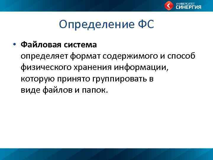 Определение ФС • Файловая система определяет формат содержимого и способ физического хранения информации, которую