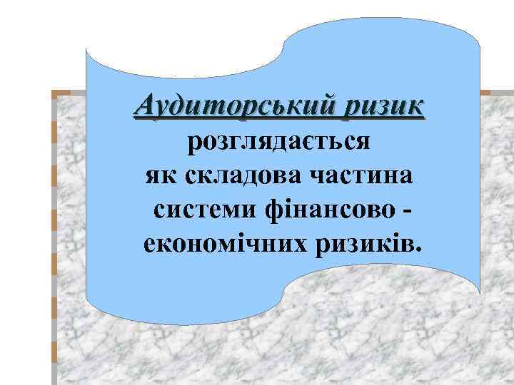 Аудиторський ризик розглядається як складова частина системи фінансово економічних ризиків. 
