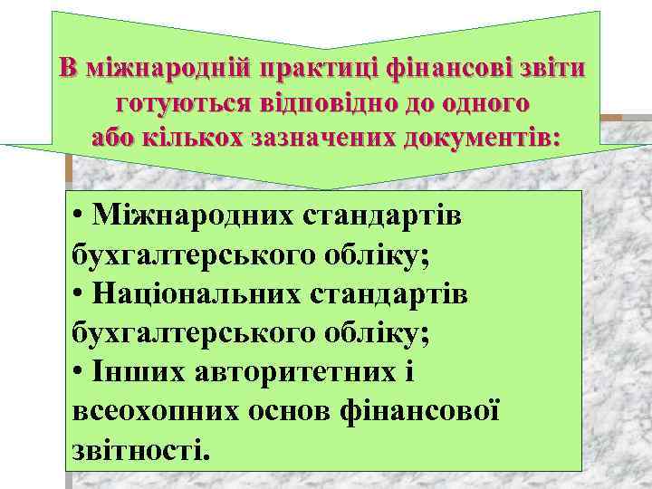 В міжнародній практиці фінансові звіти готуються відповідно до одного або кількох зазначених документів: •