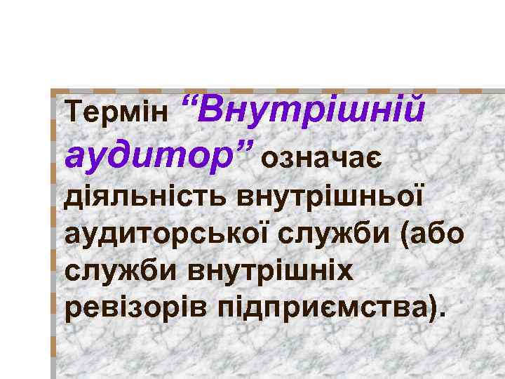 Термін “Внутрішній аудитор” означає діяльність внутрішньої аудиторської служби (або служби внутрішніх ревізорів підприємства). 