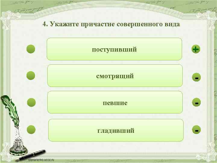 4. Укажите причастие совершенного вида поступивший + смотрящий - певшие - гладивший - 