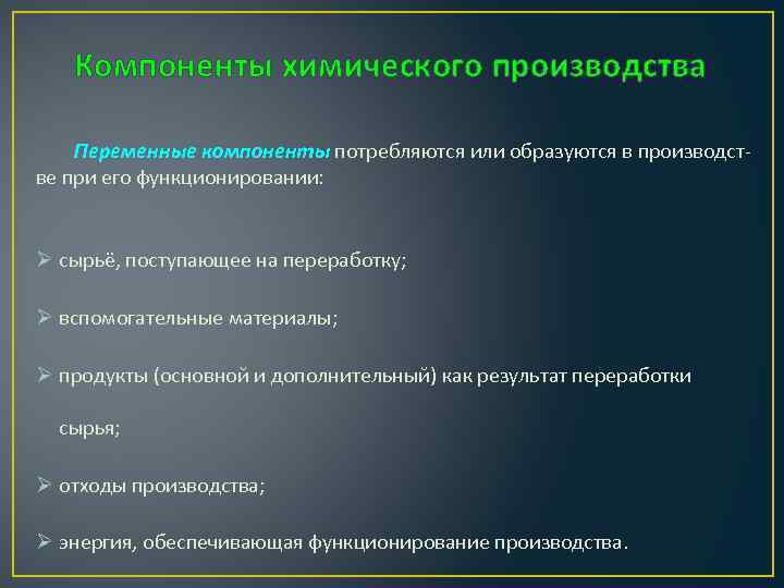 Компоненты химического производства Переменные компоненты потребляются или образуются в производстве при его функционировании: Ø