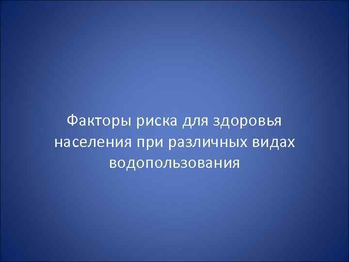 Факторы риска для здоровья населения при различных видах водопользования 