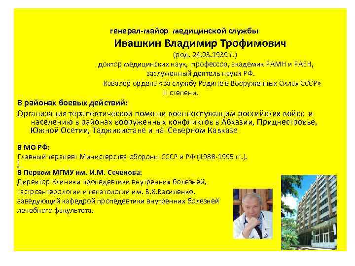  генерал-майор медицинской службы Ивашкин Владимир Трофимович (род. 24. 03. 1939 г. ) доктор