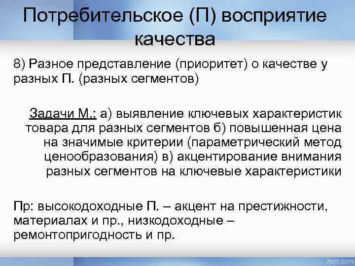 Потребительское (П) восприятие качества 8) Разное представление (приоритет) о качестве у разных П. (разных