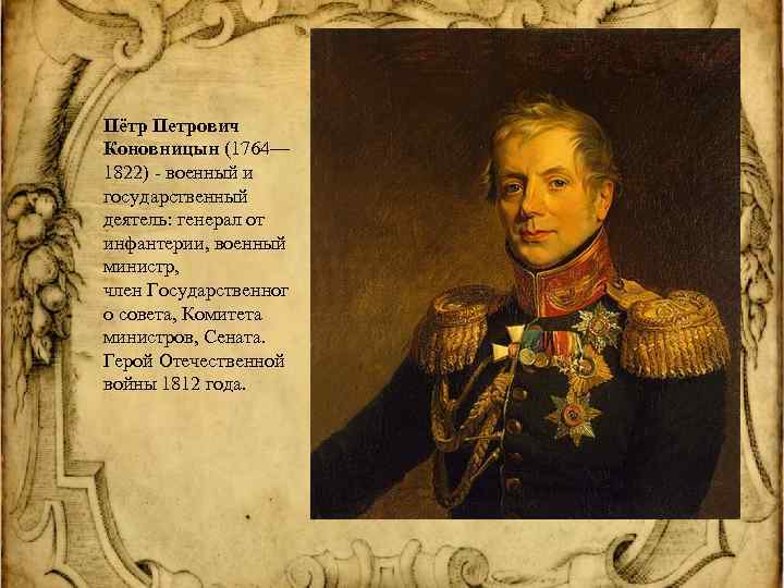 Пётр Петрович Коновницын (1764— 1822) - военный и государственный деятель: генерал от инфантерии, военный