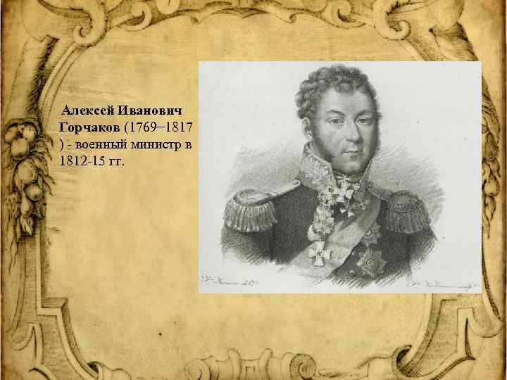  Алексей Иванович Горчаков (1769− 1817 ) - военный министр в 1812 -15 гг.