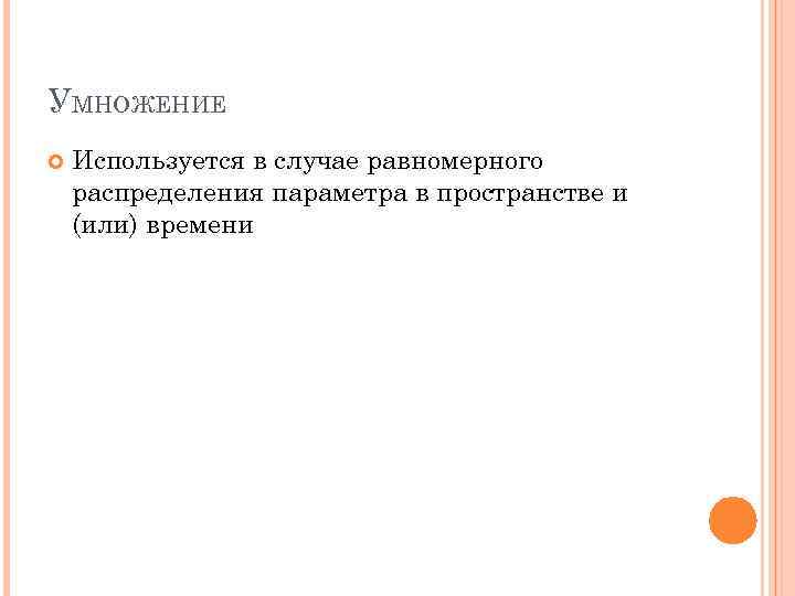 УМНОЖЕНИЕ Используется в случае равномерного распределения параметра в пространстве и (или) времени 