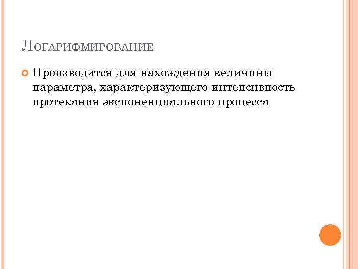 ЛОГАРИФМИРОВАНИЕ Производится для нахождения величины параметра, характеризующего интенсивность протекания экспоненциального процесса 