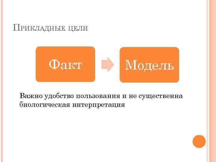 ПРИКЛАДНЫЕ ЦЕЛИ Факт Модель Важно удобство пользования и не существенна биологическая интерпретация 