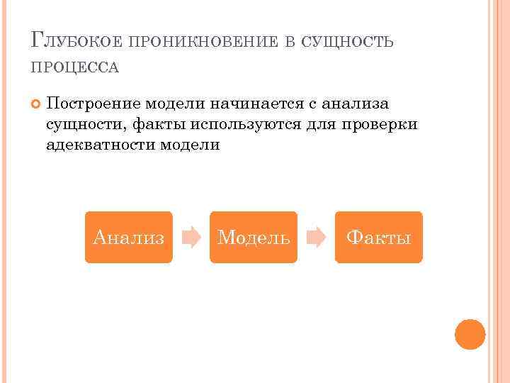 ГЛУБОКОЕ ПРОНИКНОВЕНИЕ В СУЩНОСТЬ ПРОЦЕССА Построение модели начинается с анализа сущности, факты используются для