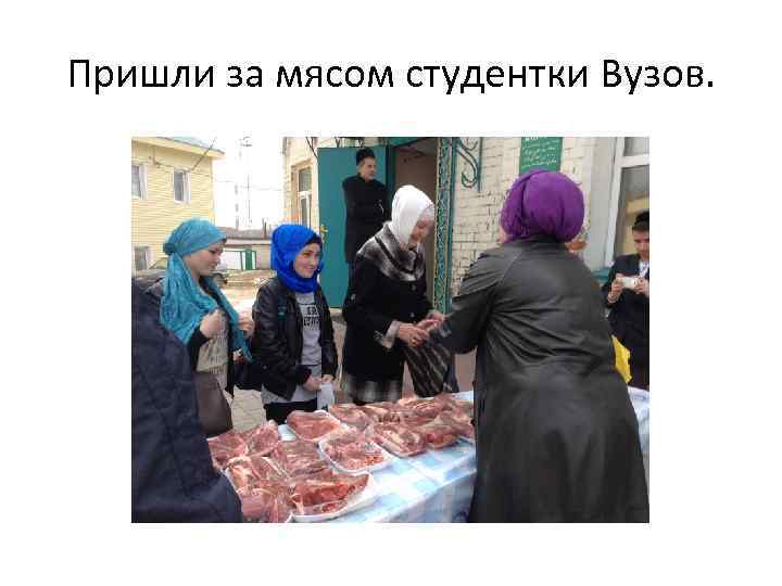 Пришли за мясом студентки Вузов. 