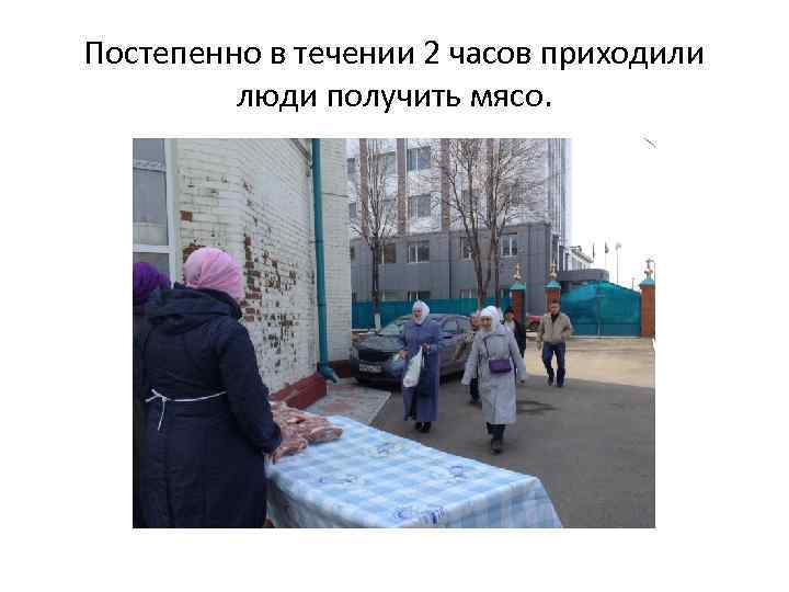Постепенно в течении 2 часов приходили люди получить мясо. 