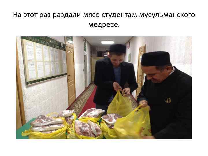На этот раздали мясо студентам мусульманского медресе. 