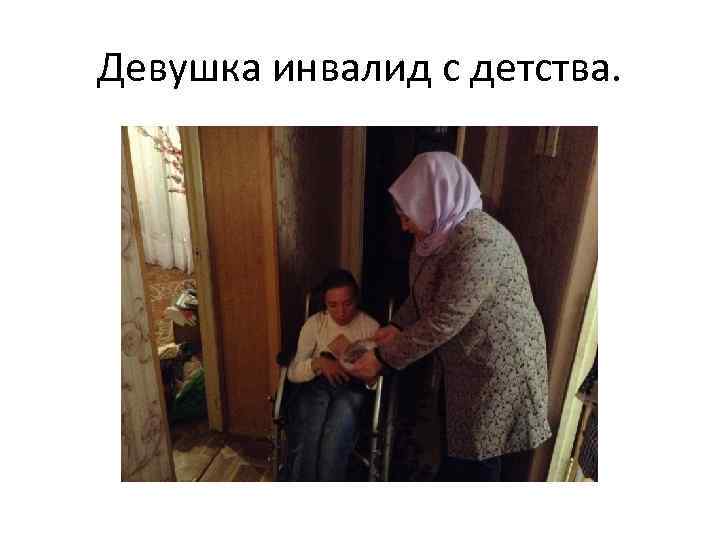 Девушка инвалид с детства. 