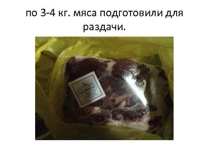 по 3 -4 кг. мяса подготовили для раздачи. 