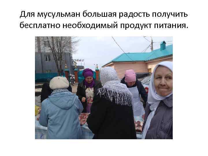 Для мусульман большая радость получить бесплатно необходимый продукт питания. 