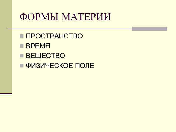 ФОРМЫ МАТЕРИИ n ПРОСТРАНСТВО n ВРЕМЯ n ВЕЩЕСТВО n ФИЗИЧЕСКОЕ ПОЛЕ 