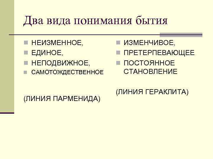 Два вида понимания бытия n НЕИЗМЕННОЕ, n ИЗМЕНЧИВОЕ, n ЕДИНОЕ, n ПРЕТЕРПЕВАЮЩЕЕ n НЕПОДВИЖНОЕ,