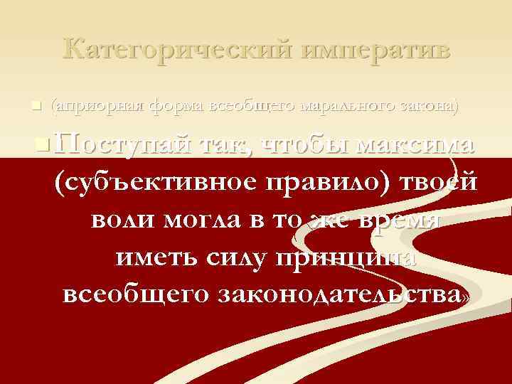 Категорический императив n (априорная форма всеобщего марального закона) n Поступай так, чтобы максима (субъективное