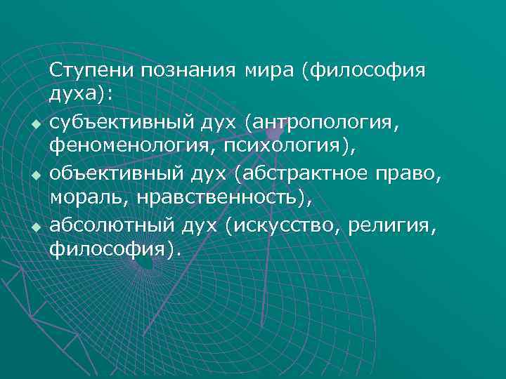 u u u Ступени познания мира (философия духа): субъективный дух (антропология, феноменология, психология), объективный