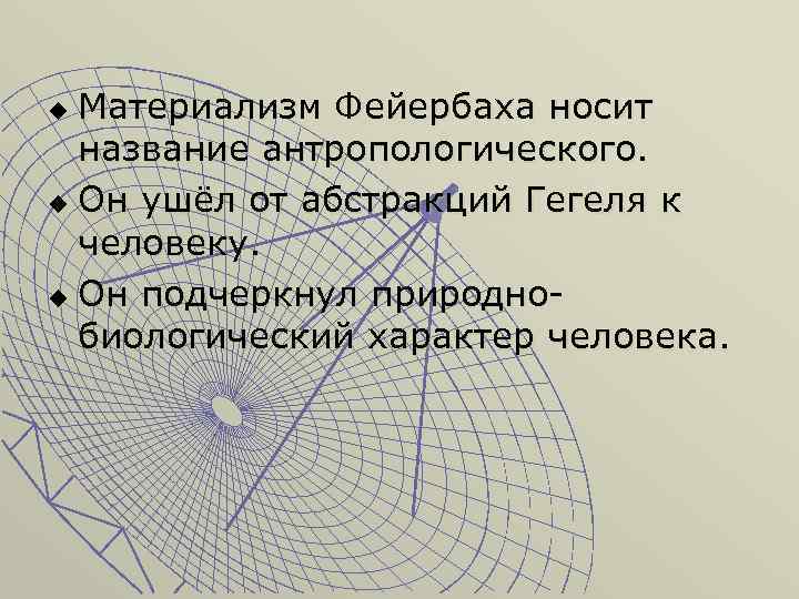 Материализм Фейербаха носит название антропологического. u Он ушёл от абстракций Гегеля к человеку. u